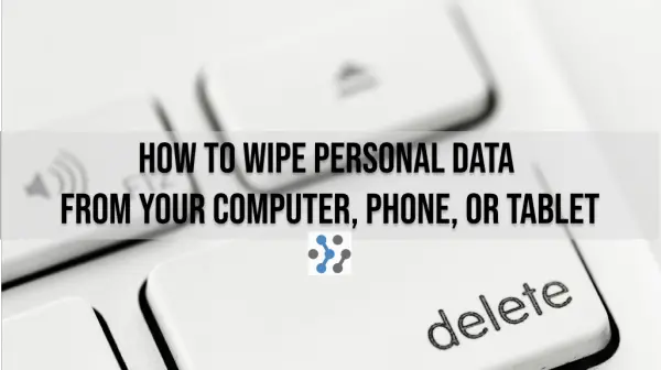 How to Wipe Personal Data from Your Computer, Phone, or Tablet Before Selling