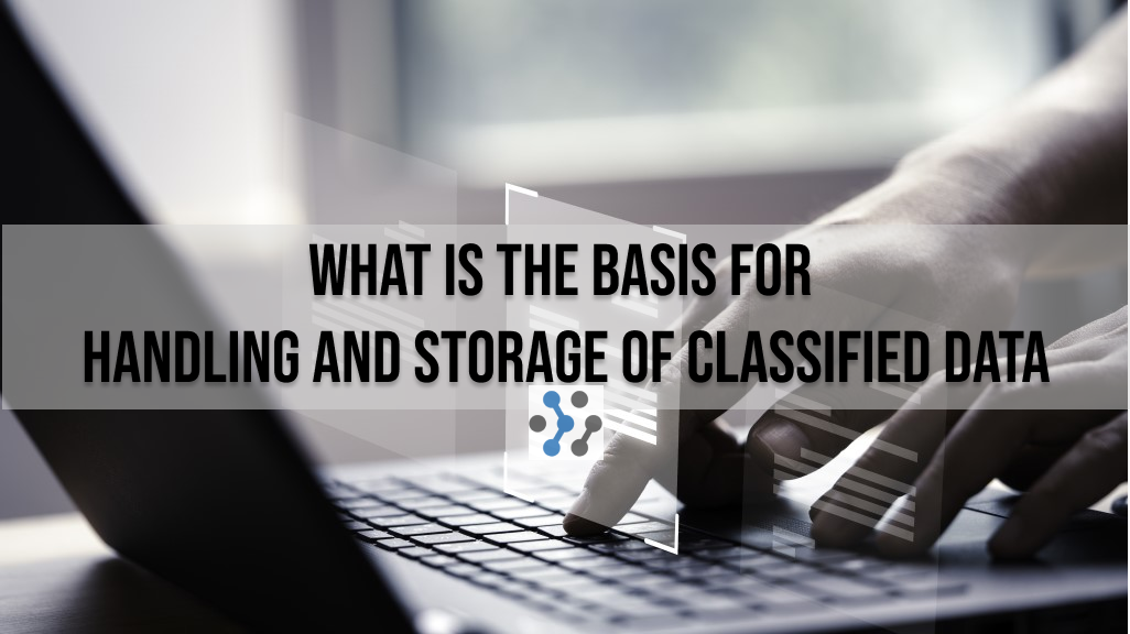 What is the Basis for Handling and Storage of Classified Data
